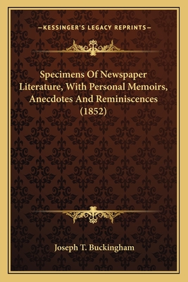 Specimens of Newspaper Literature, with Personal Memoirs, Anecdotes and Reminiscences (1852) - Buckingham, Joseph T