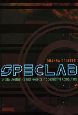 Speclab: Digital Aesthetics and Projects in Speculative Computing - Drucker, Johanna