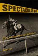 Spectacular Bid: The Last Superhorse of the Twentieth Century
