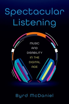 Spectacular Listening: Music and Disability in the Digital Age - McDaniel, Byrd