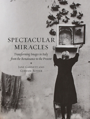 Spectacular Miracles: Transforming Images in Italy, from the Renaissance to the Present - Garnett, Jane, and Rosser, Gevase