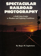 Spectacular Railroad Photography: A Full Color Guide to Weather and Lighting Conditions