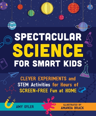 Spectacular Science for Smart Kids: Clever Experiments and Stem Activities for Hours of Screen-Free Fun at Home - Oyler, Amy