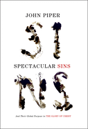 Spectacular Sins: And Their Global Purpose in the Glory of Christ (Redesign)