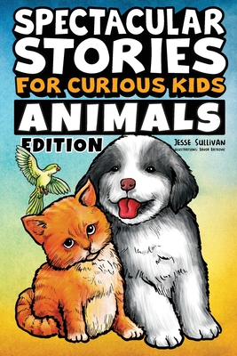 Spectacular Stories for Curious Kids Animals Edition: Fascinating Tales to Inspire & Amaze Young Readers - Sullivan, Jesse