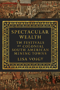 Spectacular Wealth: The Festivals of Colonial South American Mining Towns