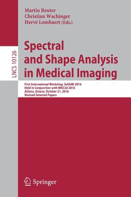 Spectral and Shape Analysis in Medical Imaging: First International Workshop, Sesami 2016, Held in Conjunction with Miccai 2016, Athens, Greece, October 21, 2016, Revised Selected Papers - Reuter, Martin (Editor), and Wachinger, Christian (Editor), and Lombaert, Herv (Editor)