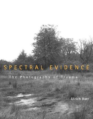 Spectral Evidence: The Photography of Trauma - Baer, Ulrich