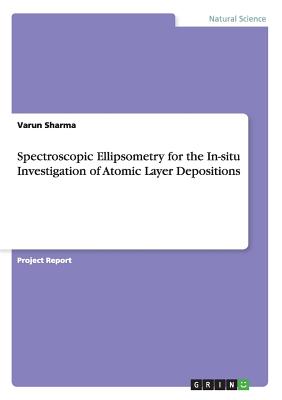 Spectroscopic Ellipsometry for the In-situ Investigation of Atomic Layer Depositions - Sharma, Varun