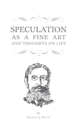 Speculation as a Fine Art and Thoughts of Life - Watts, Dickson G