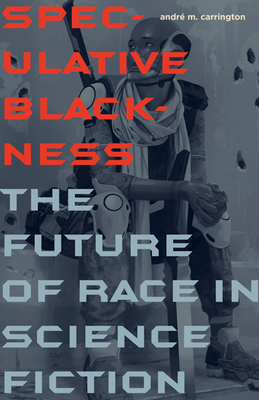 Speculative Blackness: The Future of Race in Science Fiction - Carrington, Andre M