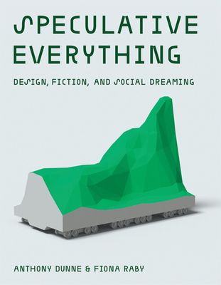 Speculative Everything: Design, Fiction, and Social Dreaming - Dunne, Anthony, and Raby, Fiona