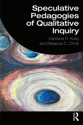 Speculative Pedagogies of Qualitative Inquiry - Kuby, Candace R., and Christ, Rebecca C.