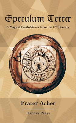 Speculum Terr: A Magical Earth-Mirror from the 17th Century - Acher, Frater