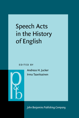 Speech Acts in the History of English - Jucker, Andreas H, Professor (Editor), and Taavitsainen, Irma (Editor)