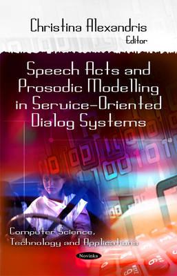 Speech Acts & Prosodic Modeling in Service-Oriented Dialog Systems - Alexandris, Christina (Editor)