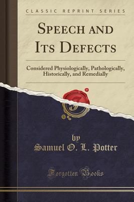 Speech and Its Defects: Considered Physiologically, Pathologically, Historically, and Remedially (Classic Reprint) - Potter, Samuel O L