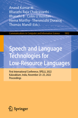 Speech and Language Technologies for Low-Resource Languages: First International Conference, SPELLL 2022, Kalavakkam, India, November 23-25, 2022, Proceedings - M, Anand Kumar (Editor), and Chakravarthi, Bharathi Raja (Editor), and B, Bharathi (Editor)