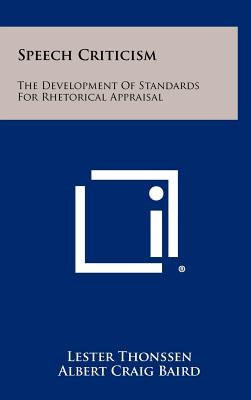 Speech Criticism: The Development of Standards for Rhetorical Appraisal - Thonssen, Lester, and Baird, Albert Craig