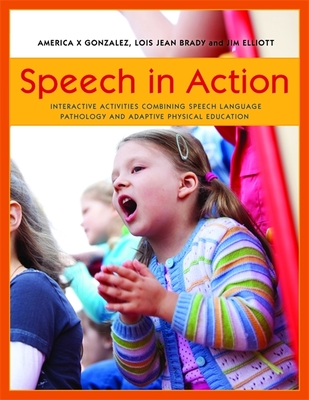 Speech in Action: Interactive Activities Combining Speech Language Pathology and Adaptive Physical Education - Elliott, Jim, and Brady, Lois Jean, and Gonzalez, America X.