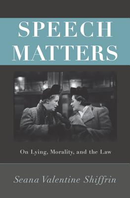 Speech Matters: On Lying, Morality, and the Law - Shiffrin, Seana Valentine