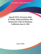 Speech of Ex-Governor John B. Weller, Delivered Before the Democratic Club at Petaluma, Cal., June 6, 1863