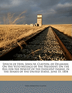 Speech of Hon. John M. Clayton, of Delaware, on the Veto Message of the President, on the Bill for the Benefit of the Indigent Insane: In the Senate of the United States, June 15, 1854 (Classic Reprint)