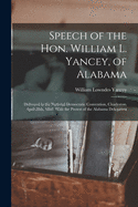 Speech of the Hon. William L. Yancey, of Alabama: Delivered in the National Democratic Convention, Charleston, April 28th, 1860; With the Protest of the Alabama Delegation (Classic Reprint)
