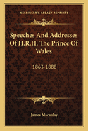 Speeches and Addresses of H.R.H. the Prince of Wales: 1863-1888