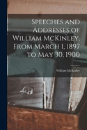 Speeches and Addresses of William McKinley, From March 1, 1897 to May 30, 1900