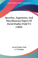 Speeches, Arguments, and Miscellaneous Papers of David Dudley Field V2 (1884)