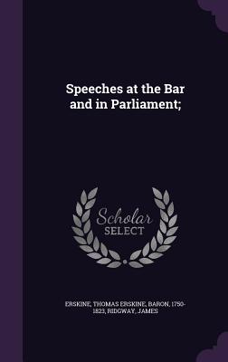 Speeches at the Bar and in Parliament; - Erskine, Thomas Erskine, and Ridgway, James, MD