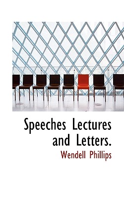 Speeches Lectures and Letters - Phillips, Wendell