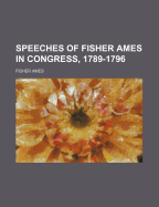 Speeches of Fisher Ames in Congress, 1789-1796