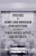 Speeches of Henry, Lord Brougham, Upon Questions Relating to Public Rights, Duties, and Interests: With Historical Introductions, and a Critical Dissertation...Upon the Eloquence of the Ancients. Volume 2