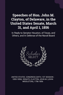 Speeches of Hon. John M. Clayton, of Delaware, in the United States Senate, March 31, and April 1, 1856: In Reply to Senator Houston, of Texas, and Others, and In Defense of the Naval Board