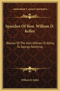 Speeches of Hon. William D. Kelley. Replies of the Hon. William D. Kelley to George Northrop, Esq., in the Joint Debate in the Fourth Congressional District