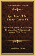Speeches of John Philpot Curran V1: With a Brief Sketch of the History of Ireland, and a Biographical Account of Mr. Curran (1811)
