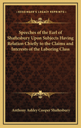 Speeches of the Earl of Shaftesbury Upon Subjects Having Relation Chiefly to the Claims and Interests of the Laboring Class