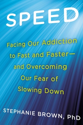 Speed: Facing Our Addiction to Fast and Faster--And Overcoming Our Fear of Slowing Down - Brown, Stephanie