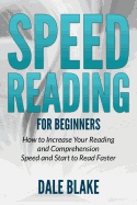 Speed Reading for Beginners: How to Increase Your Reading and Comprehension Speed and Start to Read Faster