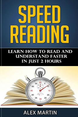 Speed Reading: Learn How to Read and Understand Faster in Just 2 hours - Martin, Alex