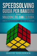 Speedsolving: Guida per Bambini alla Soluzione del Cubo di Rubik: Come Risolvere pi? Rapidamente il Cubo di Rubik per Principianti - Goldman, David
