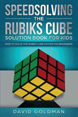 Speedsolving the Rubik's Cube Solution Book for Kids: How to Solve the Rubik's Cube Faster for Beginners - Goldman, David
