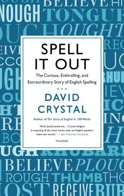Spell It Out: The Curious, Enthralling, and Extraordinary Story of English Spelling - Crystal, David