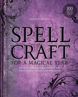 Spellcraft for a Magical Year: Rituals and Enchantments for Prosperity, Power, and Fortune - Bartlett, Sarah
