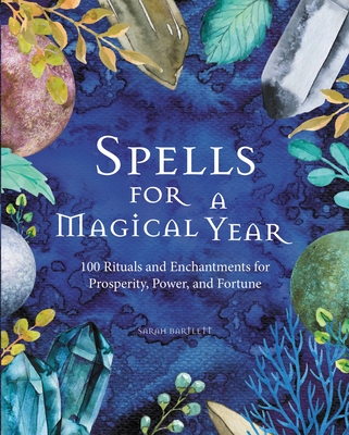 Spells for a Magical Year: 100 Rituals and Enchantments for Prosperity, Power, and Fortune - Bartlett, Sarah