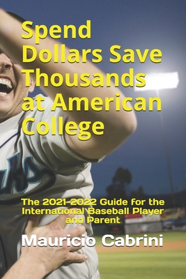 Spend Dollars Save Thousands at American College: The 2021-2022 Guide for the International Baseball Player and Parent - Cabrini, Marcela, and Cabrini, Mauricio
