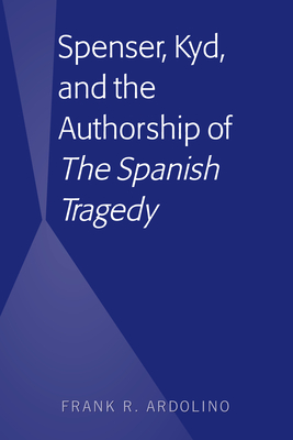 Spenser, Kyd, and the Authorship of "The Spanish Tragedy" - Ardolino, Frank R