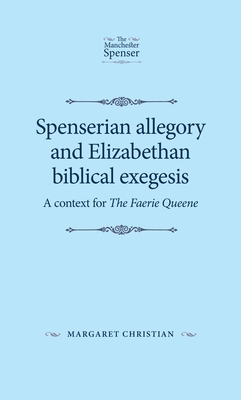 Spenserian Allegory and Elizabethan Biblical Exegesis: A Context for the Faerie Queene - Christian, Margaret